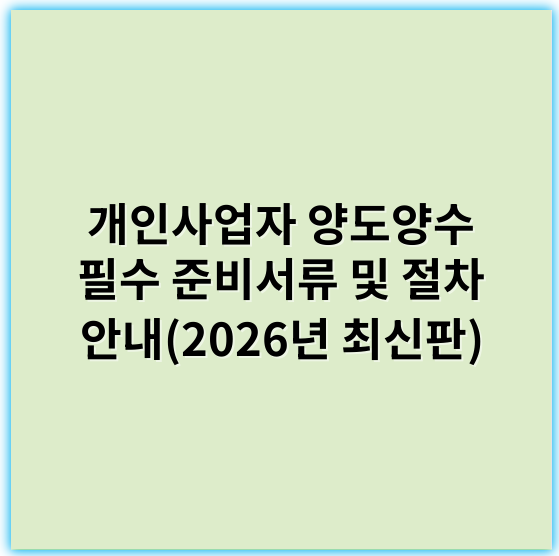 개인사업자 양도양수 필수 준비서류 및 절차 안내(2026년 최신판) - 개인사업자 양도양수 서류
